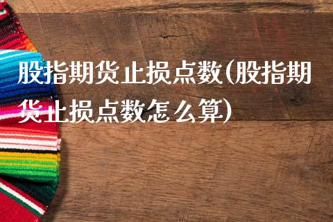 股指期货止损点数(股指期货止损点数怎么算)_https://www.iteshow.com_期货知识_第1张