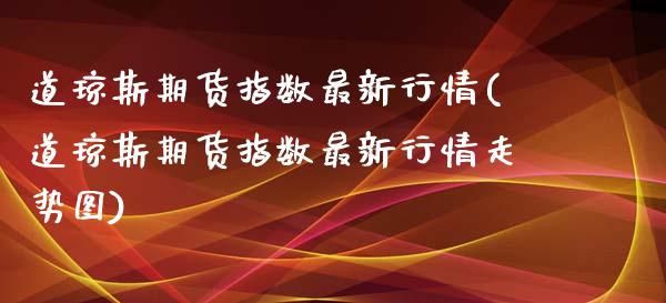 道琼斯期货指数最新行情(道琼斯期货指数最新行情走势图)_https://www.iteshow.com_期货知识_第1张