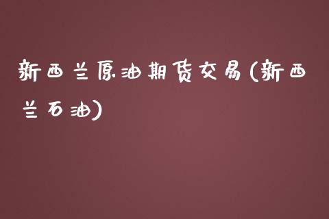 新西兰原油期货交易(新西兰石油)_https://www.iteshow.com_期货公司_第1张