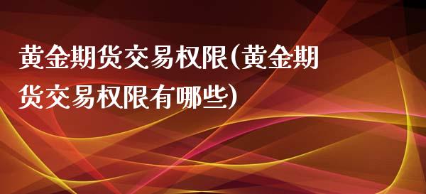 黄金期货交易权限(黄金期货交易权限有哪些)_https://www.iteshow.com_期货品种_第1张