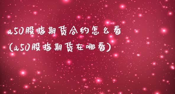 a50股指期货合约怎么看(a50股指期货在哪看)_https://www.iteshow.com_基金_第1张