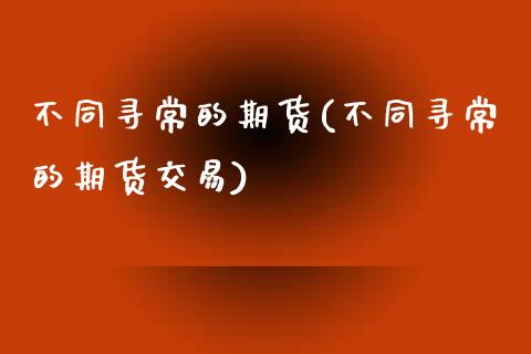 不同寻常的期货(不同寻常的期货交易)_https://www.iteshow.com_基金_第1张