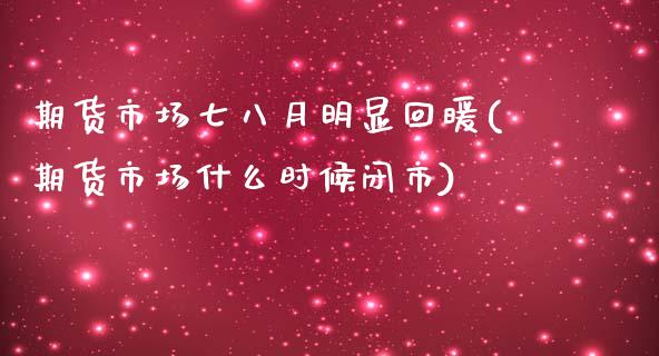 期货市场七八月明显回暖(期货市场什么时候闭市)_https://www.iteshow.com_期货知识_第1张