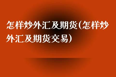 怎样炒外汇及期货(怎样炒外汇及期货交易)_https://www.iteshow.com_股票_第1张