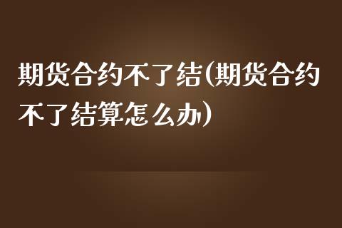 期货合约不了结(期货合约不了结算怎么办)_https://www.iteshow.com_股指期货_第1张