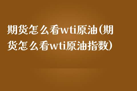 期货怎么看wti原油(期货怎么看wti原油指数)_https://www.iteshow.com_期货百科_第1张