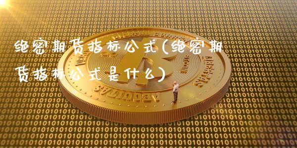 绝密期货指标公式(绝密期货指标公式是什么)_https://www.iteshow.com_期货品种_第1张