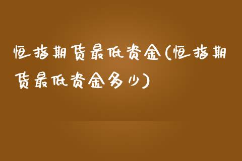 恒指期货最低资金(恒指期货最低资金多少)_https://www.iteshow.com_期货品种_第1张