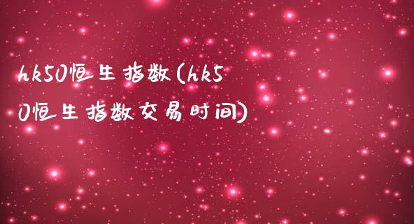 hk50恒生指数(hk50恒生指数交易时间)_https://www.iteshow.com_期货品种_第1张