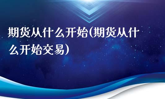 期货从什么开始(期货从什么开始交易)_https://www.iteshow.com_期货手续费_第1张