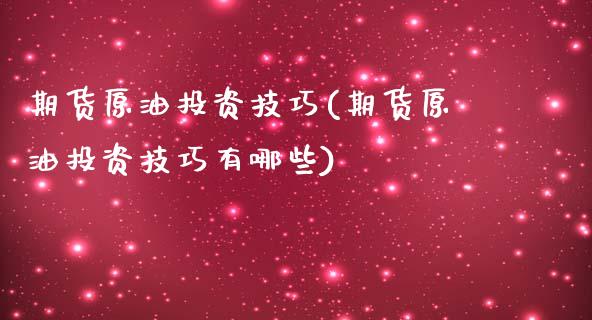 期货原油投资技巧(期货原油投资技巧有哪些)_https://www.iteshow.com_期货百科_第1张