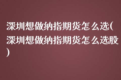 深圳想做纳指期货怎么选(深圳想做纳指期货怎么选股)_https://www.iteshow.com_黄金期货_第1张