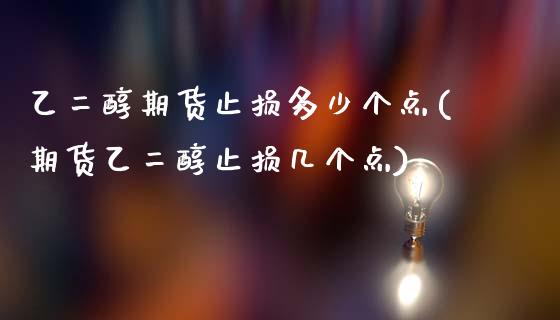 乙二醇期货止损多少个点(期货乙二醇止损几个点)_https://www.iteshow.com_期货交易_第1张