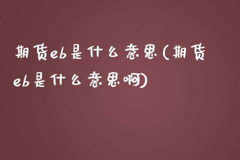 期货eb是什么意思(期货eb是什么意思啊)_https://www.iteshow.com_原油期货_第1张