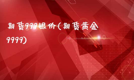 期货999银价(期货黄金9999)_https://www.iteshow.com_股指期权_第1张