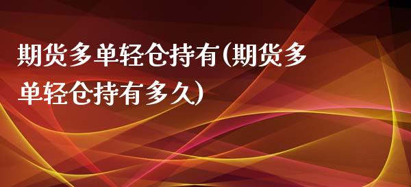 期货多单轻仓持有(期货多单轻仓持有多久)_https://www.iteshow.com_股指期权_第1张