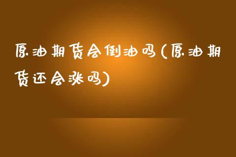 原油期货会倒油吗(原油期货还会涨吗)_https://www.iteshow.com_期货交易_第1张