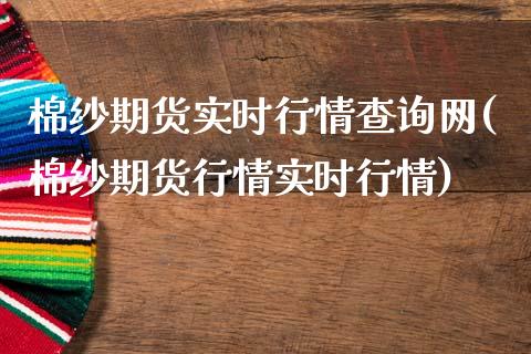 棉纱期货实时行情查询网(棉纱期货行情实时行情)_https://www.iteshow.com_期货品种_第1张