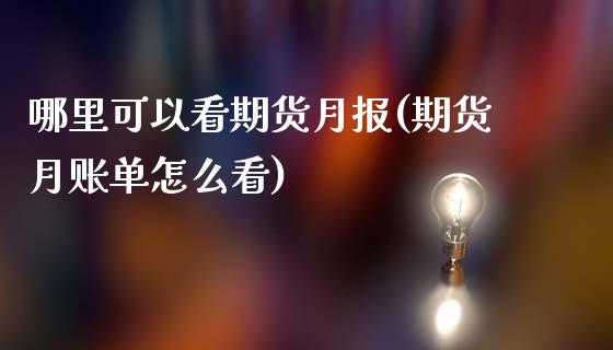 哪里可以看期货月报(期货月账单怎么看)_https://www.iteshow.com_期货手续费_第1张