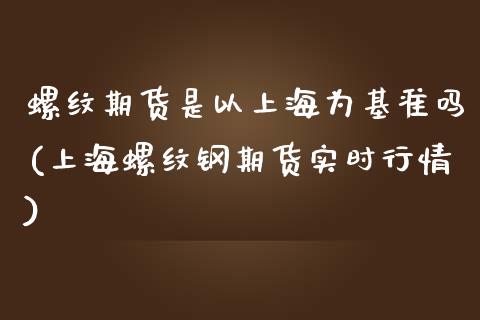 螺纹期货是以上海为基准吗(上海螺纹钢期货实时行情)_https://www.iteshow.com_股指期货_第1张