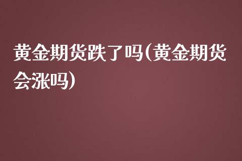 黄金期货跌了吗(黄金期货会涨吗)_https://www.iteshow.com_商品期权_第1张