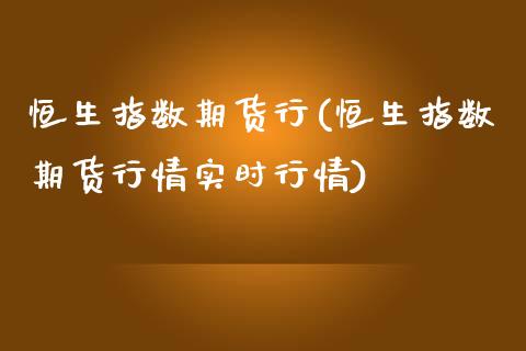 恒生指数期货行(恒生指数期货行情实时行情)_https://www.iteshow.com_原油期货_第1张