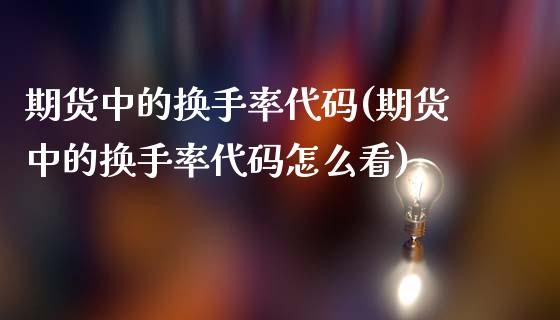 期货中的换手率代码(期货中的换手率代码怎么看)_https://www.iteshow.com_股票_第1张