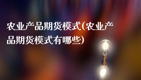 农业产品期货模式(农业产品期货模式有哪些)_https://www.iteshow.com_原油期货_第1张