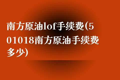 南方原油lof手续费(501018南方原油手续费多少)_https://www.iteshow.com_原油期货_第1张