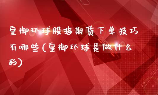 皇御环球股指期货下单技巧有哪些(皇御环球是做什么的)_https://www.iteshow.com_黄金期货_第1张