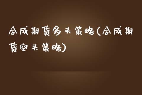 合成期货多头策略(合成期货空头策略)_https://www.iteshow.com_期货百科_第1张