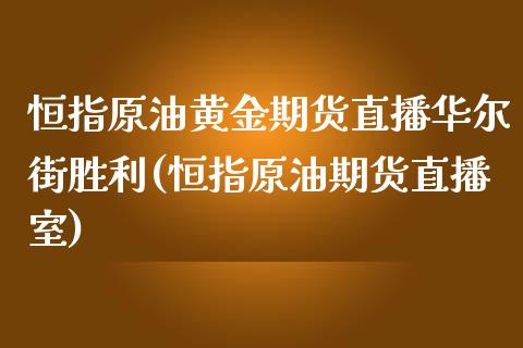 恒指原油黄金期货直播华尔街胜利(恒指原油期货直播室)_https://www.iteshow.com_基金_第1张