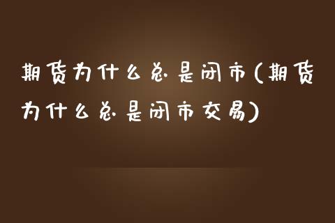 期货为什么总是闭市(期货为什么总是闭市交易)_https://www.iteshow.com_股指期权_第1张