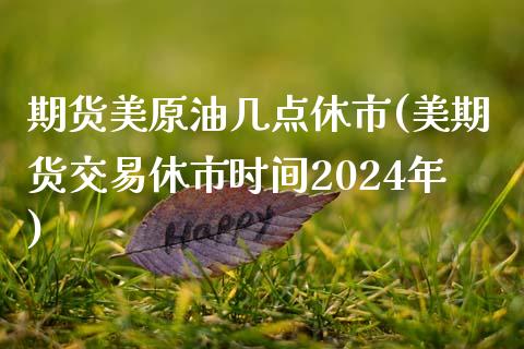 期货美原油几点休市(美期货交易休市时间2024年)_https://www.iteshow.com_期货百科_第1张