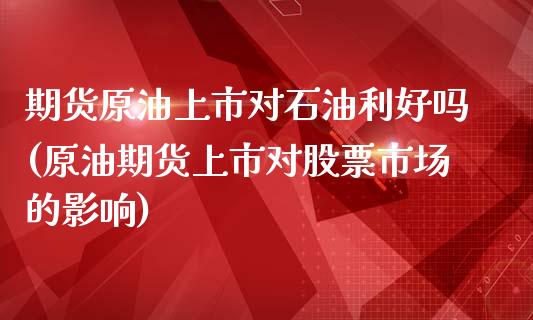 期货原油上市对石油利好吗(原油期货上市对股票市场的影响)_https://www.iteshow.com_基金_第1张