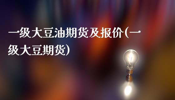 一级大豆油期货及报价(一级大豆期货)_https://www.iteshow.com_期货百科_第1张