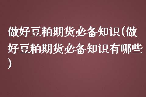 做好豆粕期货必备知识(做好豆粕期货必备知识有哪些)_https://www.iteshow.com_期货知识_第1张