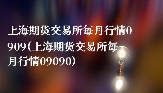 上海期货交易所每月行情0909(上海期货交易所每月行情09090)_https://www.iteshow.com_股票_第1张