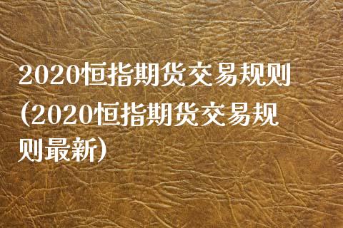 2020恒指期货交易规则(2020恒指期货交易规则最新)_https://www.iteshow.com_期货知识_第1张