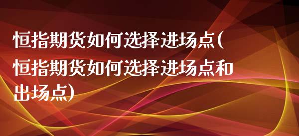 恒指期货如何选择进场点(恒指期货如何选择进场点和出场点)_https://www.iteshow.com_期货交易_第1张