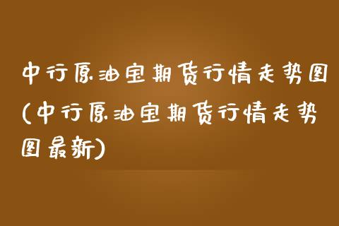 中行原油宝期货行情走势图(中行原油宝期货行情走势图最新)_https://www.iteshow.com_期货品种_第1张