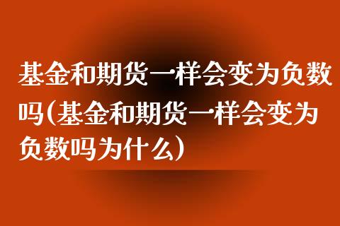 基金和期货一样会变为负数吗(基金和期货一样会变为负数吗为什么)_https://www.iteshow.com_期货交易_第1张