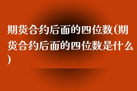 期货合约后面的四位数(期货合约后面的四位数是什么)_https://www.iteshow.com_股票_第1张