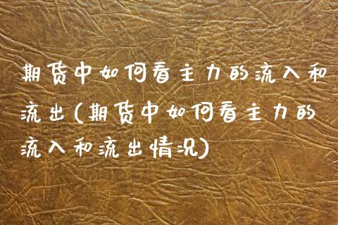 期货中如何看主力的流入和流出(期货中如何看主力的流入和流出情况)_https://www.iteshow.com_商品期货_第1张