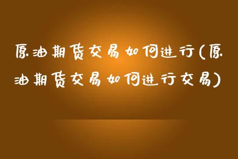 原油期货交易如何进行(原油期货交易如何进行交易)_https://www.iteshow.com_商品期权_第1张