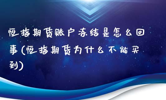 恒指期货账户冻结是怎么回事(恒指期货为什么不能买到)_https://www.iteshow.com_期货手续费_第1张