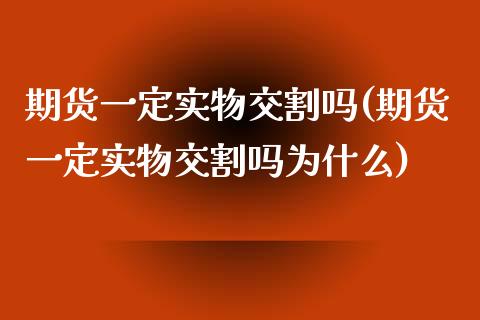 期货一定实物交割吗(期货一定实物交割吗为什么)_https://www.iteshow.com_股票_第1张