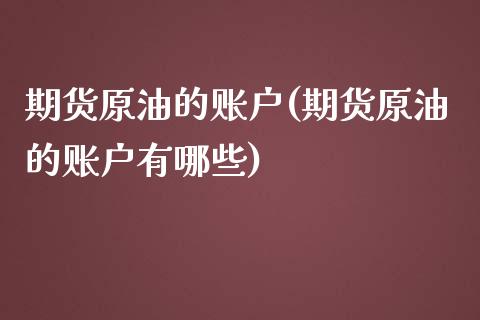 期货原油的账户(期货原油的账户有哪些)_https://www.iteshow.com_期货公司_第1张