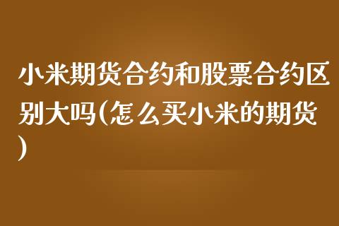 小米期货合约和股票合约区别大吗(怎么买小米的期货)_https://www.iteshow.com_黄金期货_第1张