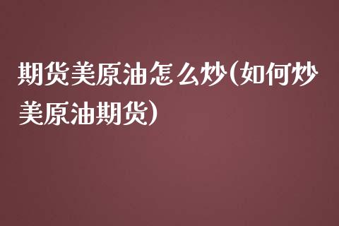 期货美原油怎么炒(如何炒美原油期货)_https://www.iteshow.com_商品期货_第1张